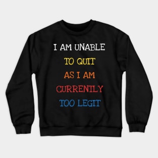 I Am Unable To Quit As I Am Currently Too Legit Cool Sarcasm Crewneck Sweatshirt